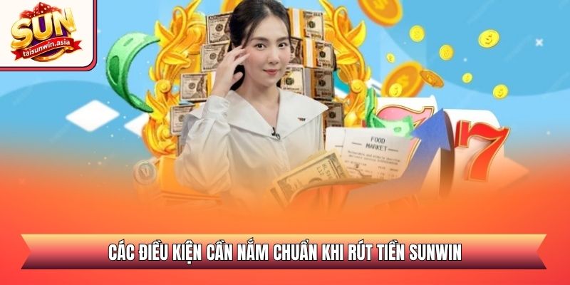 Hướng Dẫn Rút Tiền Sunwin Nhanh Chóng Và An Toàn 2026 1 Các điều kiện cần nắm chuẩn khi rút tiền Sunwin