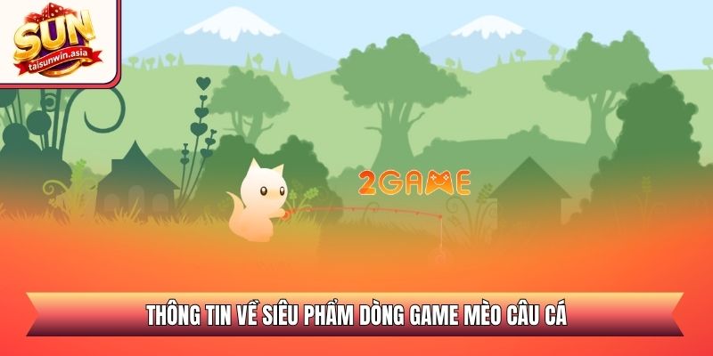 Thông tin về siêu phẩm dòng game mèo câu cá